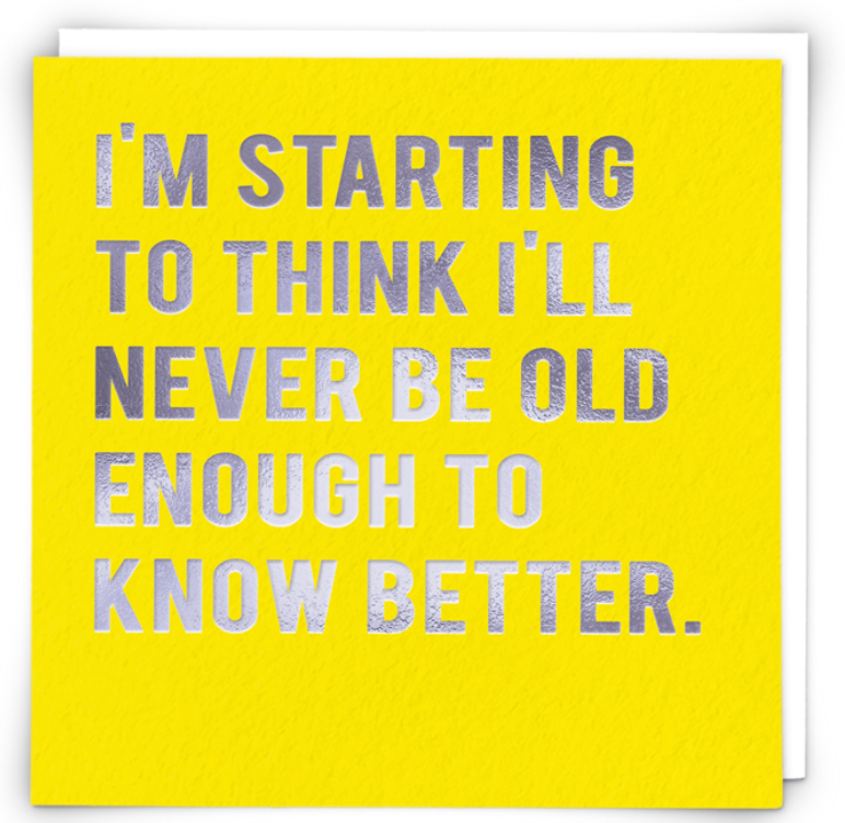 Never be Old Enough to Know Better