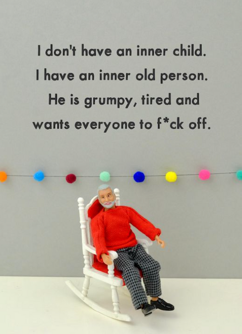 Don't Have An Inner Child. I Have An Inner Old Person - Grumpy, Tired And Wants Everyone To F*ck Off.