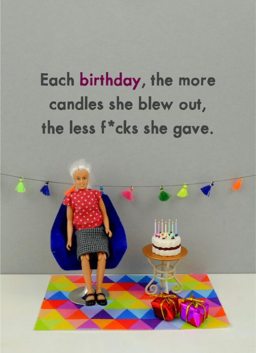 Each Birthday, The More Candles She Blew Out, The Less F*cks She Gave.